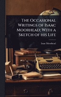 bokomslag Occasional Writings of Isaac Moorhead; With a Sketch of his Life