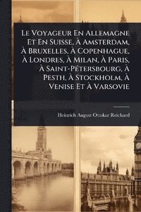 bokomslag Voyageur En Allemagne Et En Suisse, Ã¿ Amsterdam, Ã¿ Bruxelles, Ã¿ Copenhague, Ã¿ Londres, Ã¿ Milan, Ã¿ Paris, Ã¿ Saint-PÃ(c)tersbourg, Ã¿ Pesth, Ã¿ Stockholm, Ã¿ Venise Et Ã¿ Varsovie