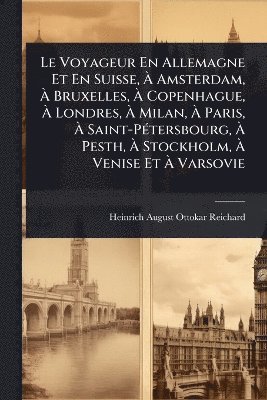 bokomslag Voyageur En Allemagne Et En Suisse, Ã¿ Amsterdam, Ã¿ Bruxelles, Ã¿ Copenhague, Ã¿ Londres, Ã¿ Milan, Ã¿ Paris, Ã¿ Saint-PÃ(c)tersbourg, Ã¿ Pesth, Ã¿ Stockholm, Ã¿ Venise Et Ã¿ Varsovie