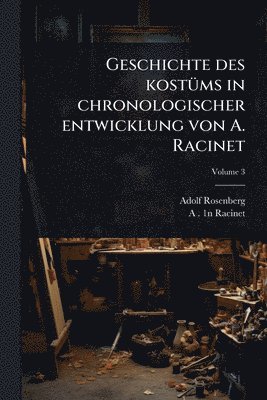 Adolf Rosenberg, A 1825-1893 1n Racinet, A. 1825-1893 1n Racinet, A 1825-1893. 1n Racinet - Geschichte des kostÃ1/4ms in chronologischer entwicklung von A. Racinet, Häftad