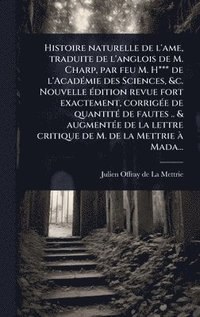 bokomslag Histoire naturelle de l'ame, traduite de l'anglois de M. Charp, par feu M. H*** de l'AcadÃ(c)mie des Sciences, &c. Nouvelle Ã(c)dition revue fort exac