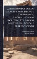 bokomslag Xenophontos logos eis Agesilaon, Ieron, e Tyrannikos, Lakedaimonion politeia, Athenaion politeia, kai Poroi, e peri prosodon