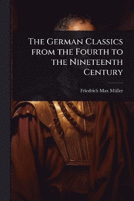 Friedrich Max Mã1/4ller - The German Classics from the Fourth to the Nineteenth Century, Häftad