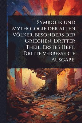 bokomslag Symbolik und Mythologie der alten Völker, besonders der Griechen. Dritter Theil. Erstes Heft. Dritte verbesserte Ausgabe.