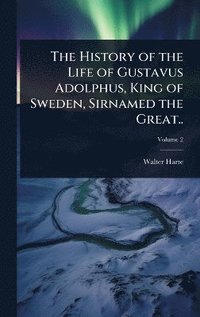 bokomslag History of the Life of Gustavus Adolphus, King of Sweden, Sirnamed the Great..