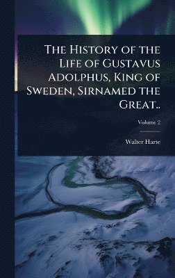 bokomslag History of the Life of Gustavus Adolphus, King of Sweden, Sirnamed the Great..
