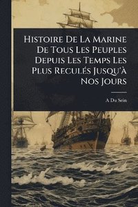 bokomslag Histoire De La Marine De Tous Les Peuples Depuis Les Temps Les Plus ReculÃ(c)s Jusqu'Ã Nos Jours