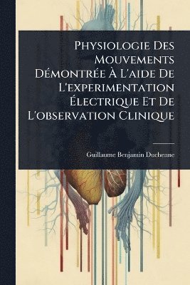 Guillaume-Benjamin Duchenne - Physiologie Des Mouvements DÃ(c)montrÃ(c)e Ã L'aide De L'experimentation Ãlectrique Et De L'observation Clinique, Häftad