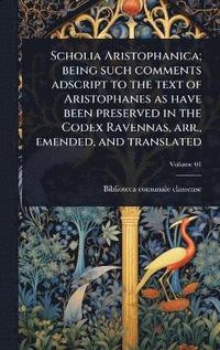 bokomslag Scholia Aristophanica; being such comments adscript to the text of Aristophanes as have been preserved in the Codex Ravennas, arr., emended, and translated