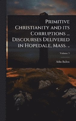 Adin Ballou - Primitive Christianity and its Corruptions ... Discourses Delivered in Hopedale, Mass. .., Inbunden