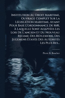 bokomslag Institution Au Droit Maritime, Ouvrage Complet Sur La LÃ(c)gislation Maritime, Ayant Pour Base L'ordonnance De 1681, Ã&#128; Laquelle Sont AdaptÃ(c)es