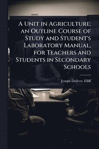 bokomslag Unit in Agriculture; an Outline Course of Study and Student's Laboratory Manual, for Teachers and Students in Secondary Schools