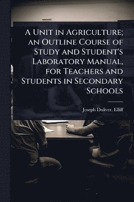 bokomslag Unit in Agriculture; an Outline Course of Study and Student's Laboratory Manual, for Teachers and Students in Secondary Schools