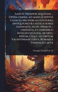 bokomslag Sancti Prosperi Aquitani ... Opera omnia. ad manuscriptos codices, necnon ad editiones antiquiores & castigatiores emendata, nunc primum ... disposita, et chronico integro ejusdem, ab ortu rerum, u...
