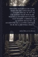 Julien Offray De La Mettrie - Histoire naturelle de l'ame, traduite de l'anglois de M. Charp, par feu M. H*** de l'AcadÃ(c)mie des Sciences, &c. Nouvelle Ã(c)dition revue fort exactement, corrigÃ(c)e de quantitÃ(c) de fautes .. & augmentÃ(c)e de la lettre critique de M. de la Mettrie Ã, Häftad
