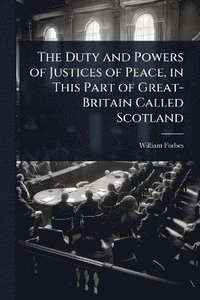 bokomslag Duty and Powers of Justices of Peace, in This Part of Great-Britain Called Scotland