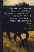 bokomslag Willis's Veterinary Practice, Being an Accurate and Detailed Account of the Various Diseases to Which the Horse is Liable