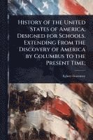 bokomslag History of the United States of America, Designed for Schools. Extending From the Discovery of America by Columbus to the Present Time;