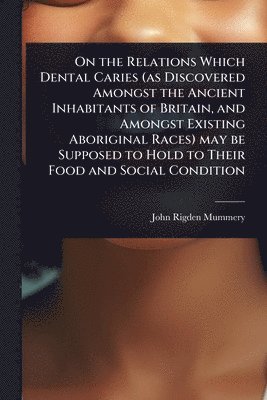 bokomslag On the Relations Which Dental Caries (as Discovered Amongst the Ancient Inhabitants of Britain, and Amongst Existing Aboriginal Races) may be Supposed