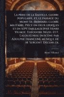 bokomslag prise de la Bastille, gloire populaire, et, le passage du Mont-St.-Bernard, gloire militaire. Pièce en deux epoques et en sept tableaux [par Henri Vilmot, ThÃ(c)odore NÃ(c)zel et F. Laloue] Mise en...