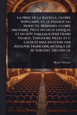 bokomslag La prise de la Bastille, gloire populaire, et, le passage du Mont-St.-Bernard, gloire militaire. Pièce en deux epoques et en sept tableaux [par Henri