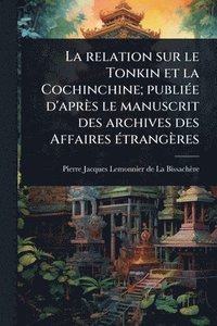 bokomslag La relation sur le Tonkin et la Cochinchine; publiÃ(c)e d'après le manuscrit des archives des Affaires Ã(c)trangères