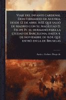 bokomslag Viaje del infante cardenal Don Fernando de Austria, desde 12. de abril 1632. que saliÃ² de Madrid con Su Magestad D. Felipe IV. su hermano para la çiudad de Barçelona, hasta 4. de noviembre de 1634...