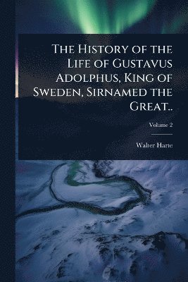 bokomslag History of the Life of Gustavus Adolphus, King of Sweden, Sirnamed the Great..