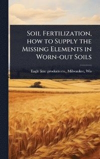 bokomslag Soil Fertilization, how to Supply the Missing Elements in Worn-out Soils