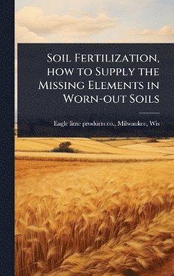 bokomslag Soil Fertilization, how to Supply the Missing Elements in Worn-out Soils