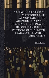 bokomslag Sermon, Delivered at Portsmouth, N.H., Appropriate to the Occasion of a day of Humiliation and Prayer, Recommended by the President of the United States, on the 20th of August, 1812