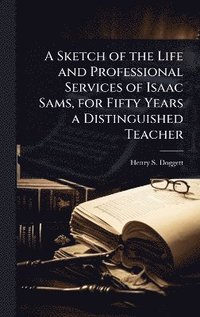 bokomslag Sketch of the Life and Professional Services of Isaac Sams, for Fifty Years a Distinguished Teacher