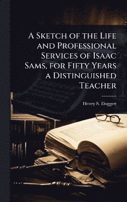 bokomslag Sketch of the Life and Professional Services of Isaac Sams, for Fifty Years a Distinguished Teacher