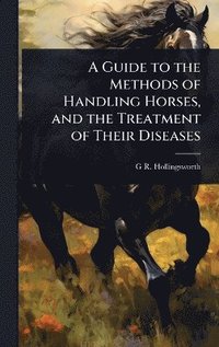 bokomslag Guide to the Methods of Handling Horses, and the Treatment of Their Diseases