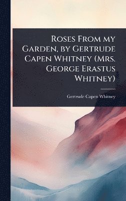 bokomslag Roses From my Garden, by Gertrude Capen Whitney (Mrs. George Erastus Whitney)