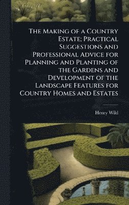 bokomslag Making of a Country Estate; Practical Suggestions and Professional Advice for Planning and Planting of the Gardens and Development of the Landscape Features for Country Homes and Estates