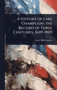 bokomslag History of Lake Champlain; the Record of Three Centuries, 1609-1909