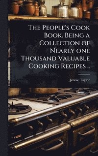 bokomslag People's Cook Book. Being a Collection of Nearly one Thousand Valuable Cooking Recipes ..