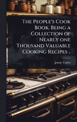 bokomslag People's Cook Book. Being a Collection of Nearly one Thousand Valuable Cooking Recipes ..