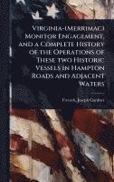 bokomslag Virginia-(Merrimac) Monitor Engagement, and a Complete History of the Operations of These two Historic Vessels in Hampton Roads and Adjacent Waters