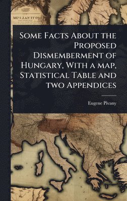 bokomslag Some Facts About the Proposed Dismemberment of Hungary, With a map, Statistical Table and two Appendices