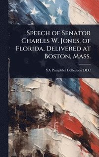 bokomslag Speech of Senator Charles W. Jones, of Florida, Delivered at Boston, Mass.