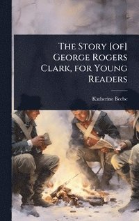 bokomslag Story [of] George Rogers Clark, for Young Readers