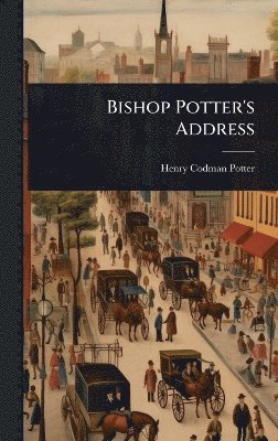 Henry Codman Potter - Bishop Potter's Address, Inbunden