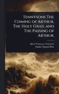 bokomslag Tennysons The Coming of Arthur, The Holy Grail and The Passing of Arthur;