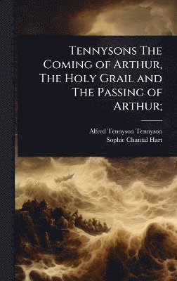 bokomslag Tennysons The Coming of Arthur, The Holy Grail and The Passing of Arthur;