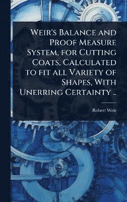 bokomslag Weir's Balance and Proof Measure System, for Cutting Coats, Calculated to fit all Variety of Shapes, With Unerring Certainty ..