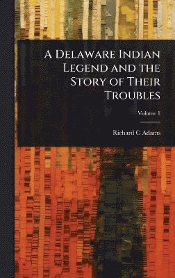 Richard C Adams - Delaware Indian Legend and the Story of Their Troubles, Inbunden