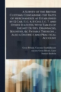 bokomslag Survey of the British Customs; Containing the Rates of Merchandize as Established by 12 Car. II. c. 4, 11 Geo. I. c. 7. and Other Statutes; With Tables of the net Duties, Drawbacks, Bounties, &c Pa...