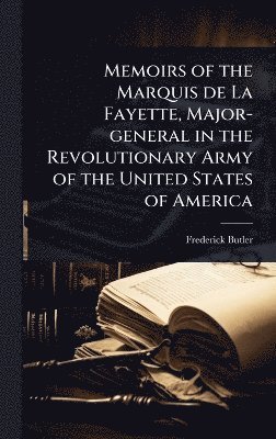 Memoirs of the Marquis de La Fayette, Major-general in the Revolutionary Army of the United States of America